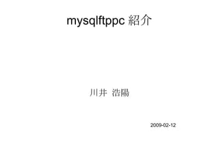 mysqlftppc 紹介 川井 浩陽 2009-02-12 