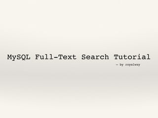 MySQL Full-Text Search Tutorial
— by royalwzy
 