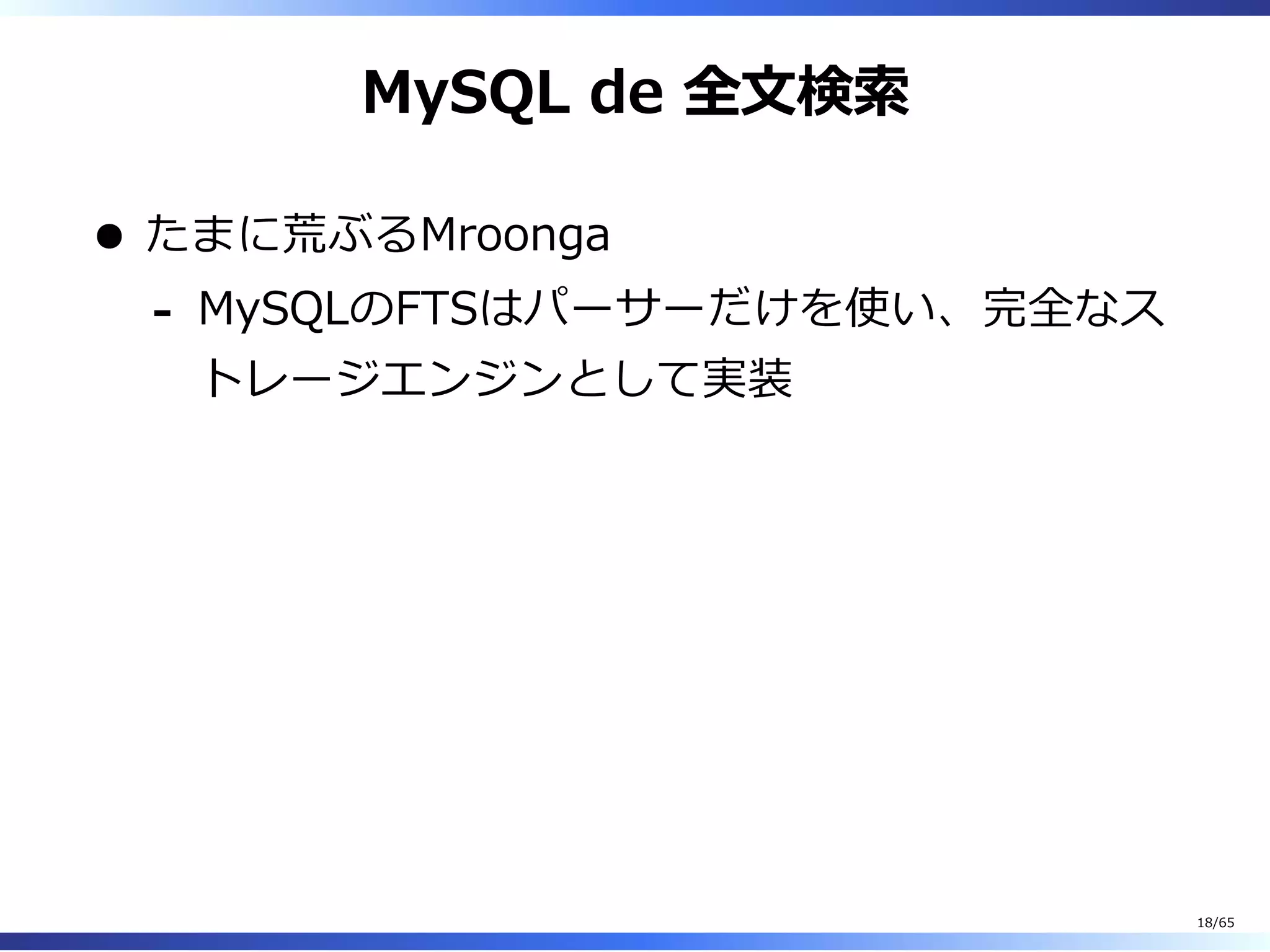 MySQL de 全⽂検索
たまに荒ぶるMroonga
MySQLのFTSはパーサーだけを使い、完全なス
トレージエンジンとして実装
-
18/65
 