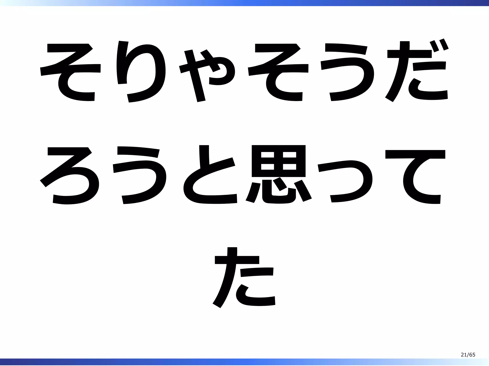 そりゃそうだ
ろうと思って
た
21/65
 