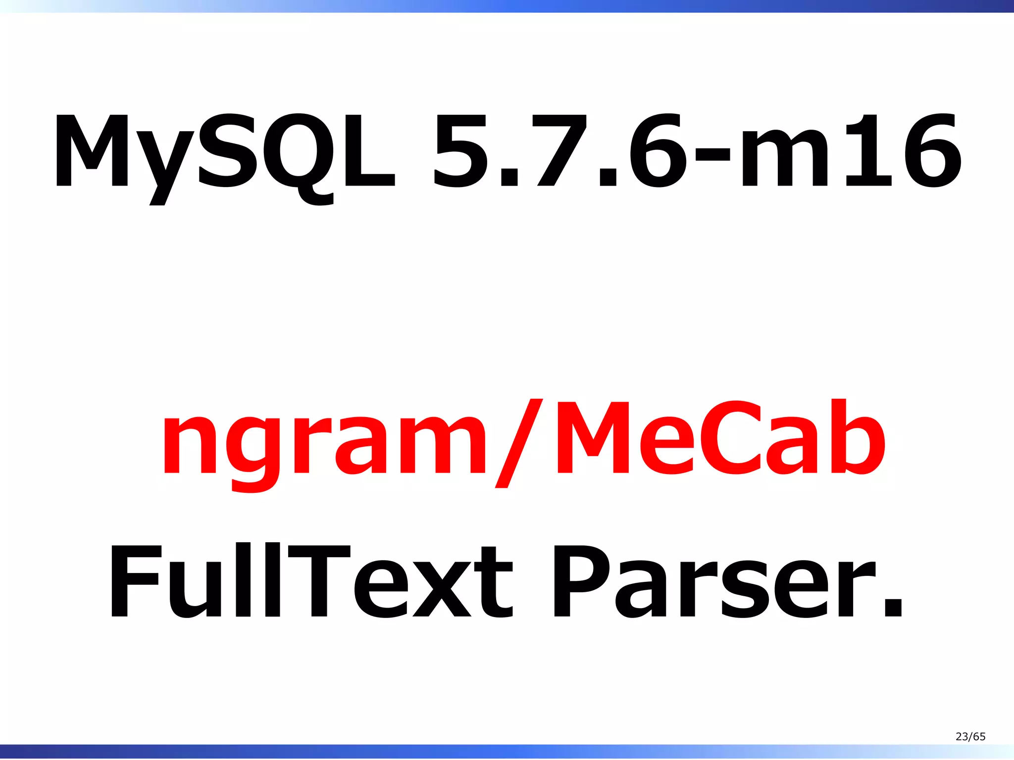 MySQL 5.7.6-m16
ngram/MeCab
FullText Parser.
23/65
 