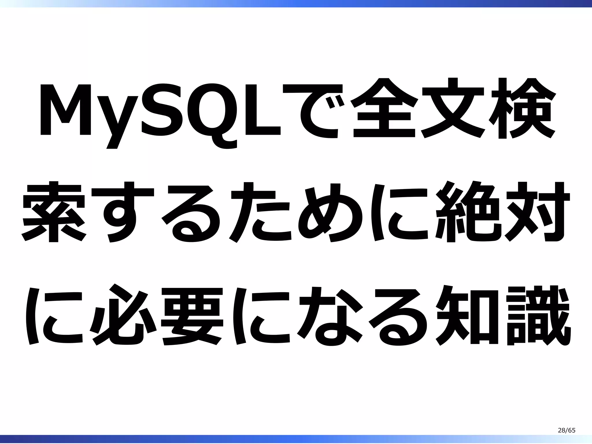 MySQLで全⽂検
索するために絶対
に必要になる知識
28/65
 