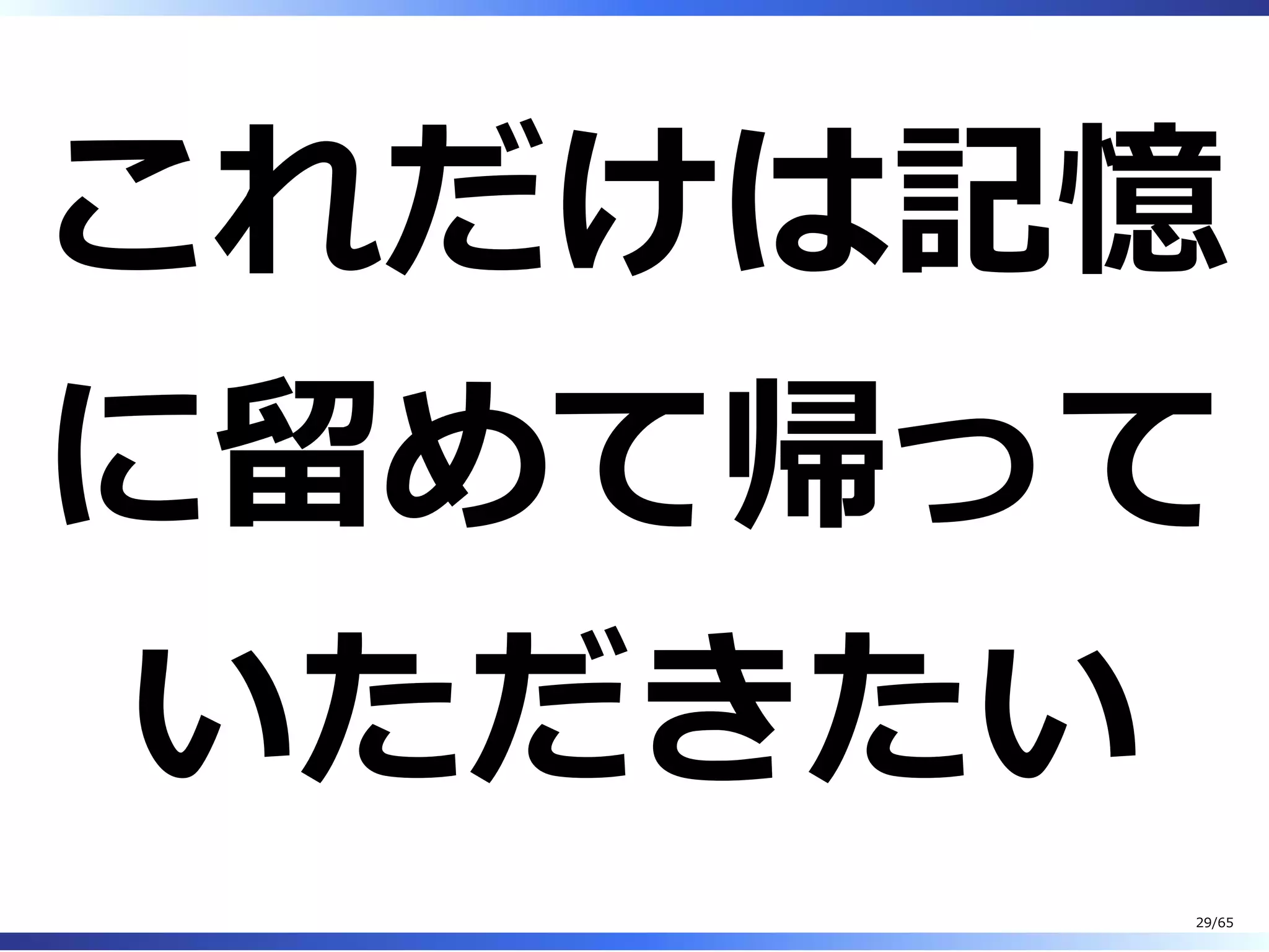 これだけは記憶
に留めて帰って
いただきたい
29/65
 