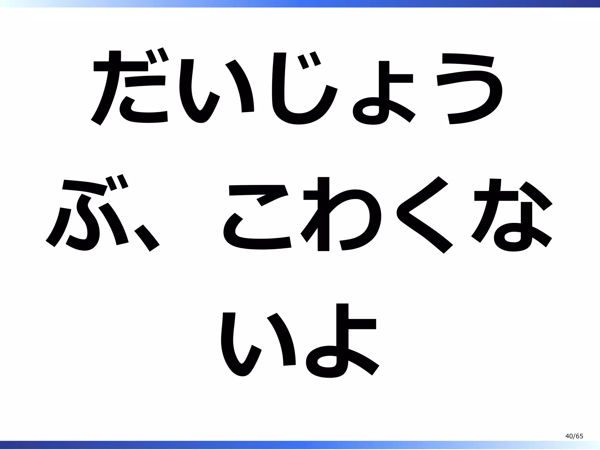 だいじょう
ぶ、こわくな
いよ
40/65
 