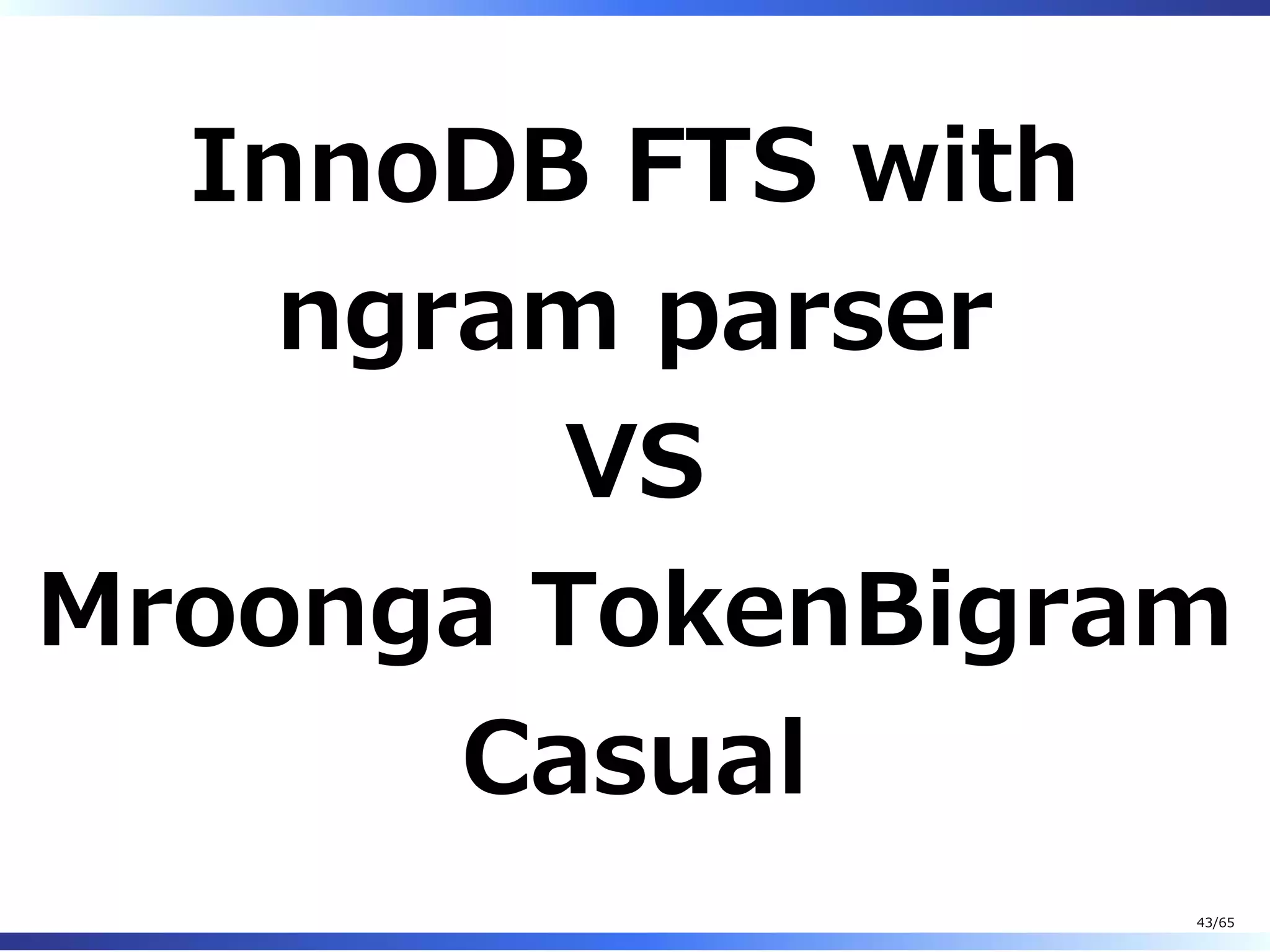 InnoDB FTS with
ngram parser
VS
Mroonga TokenBigram
Casual
43/65
 