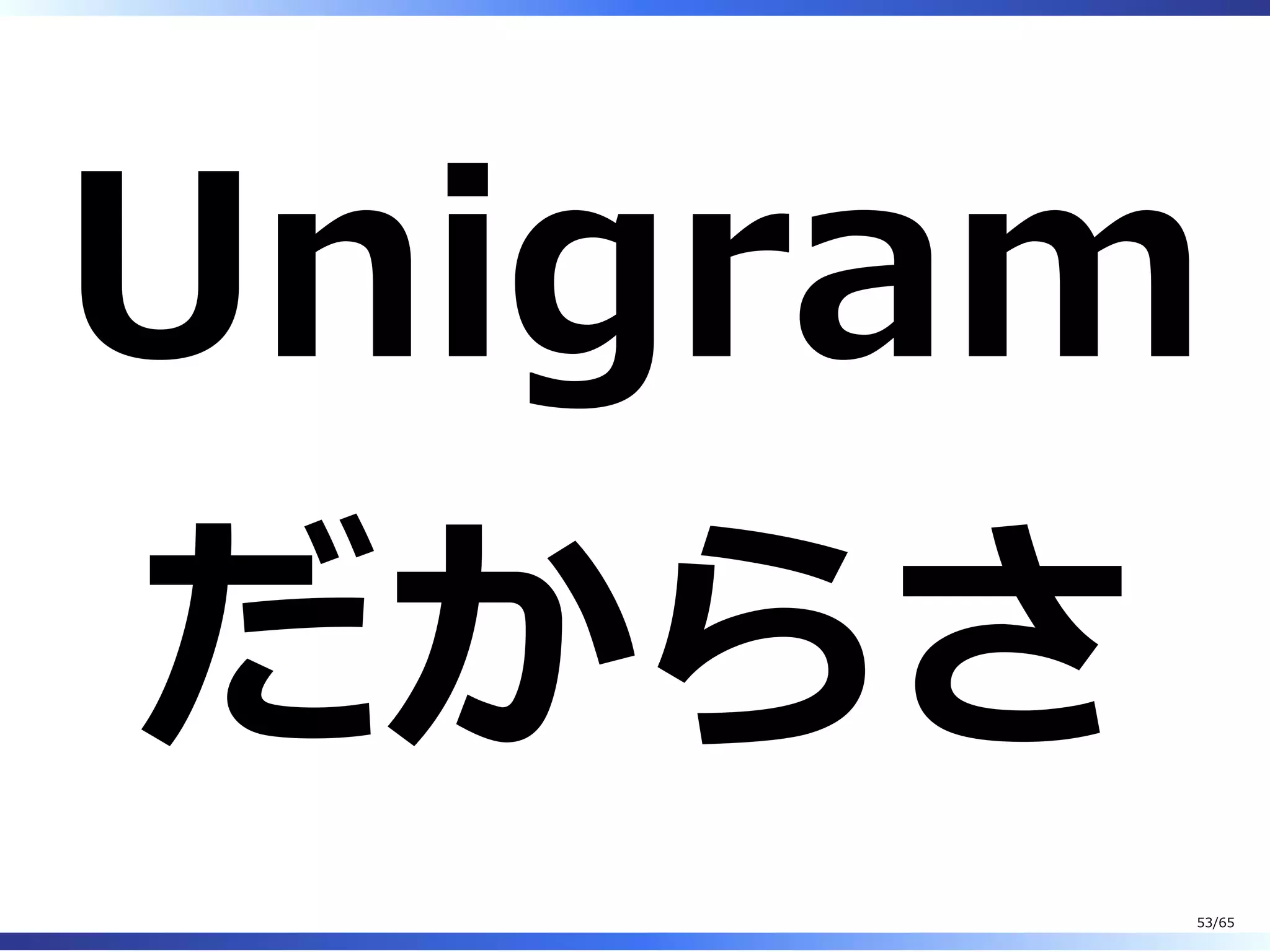 Unigram
だからさ
53/65
 