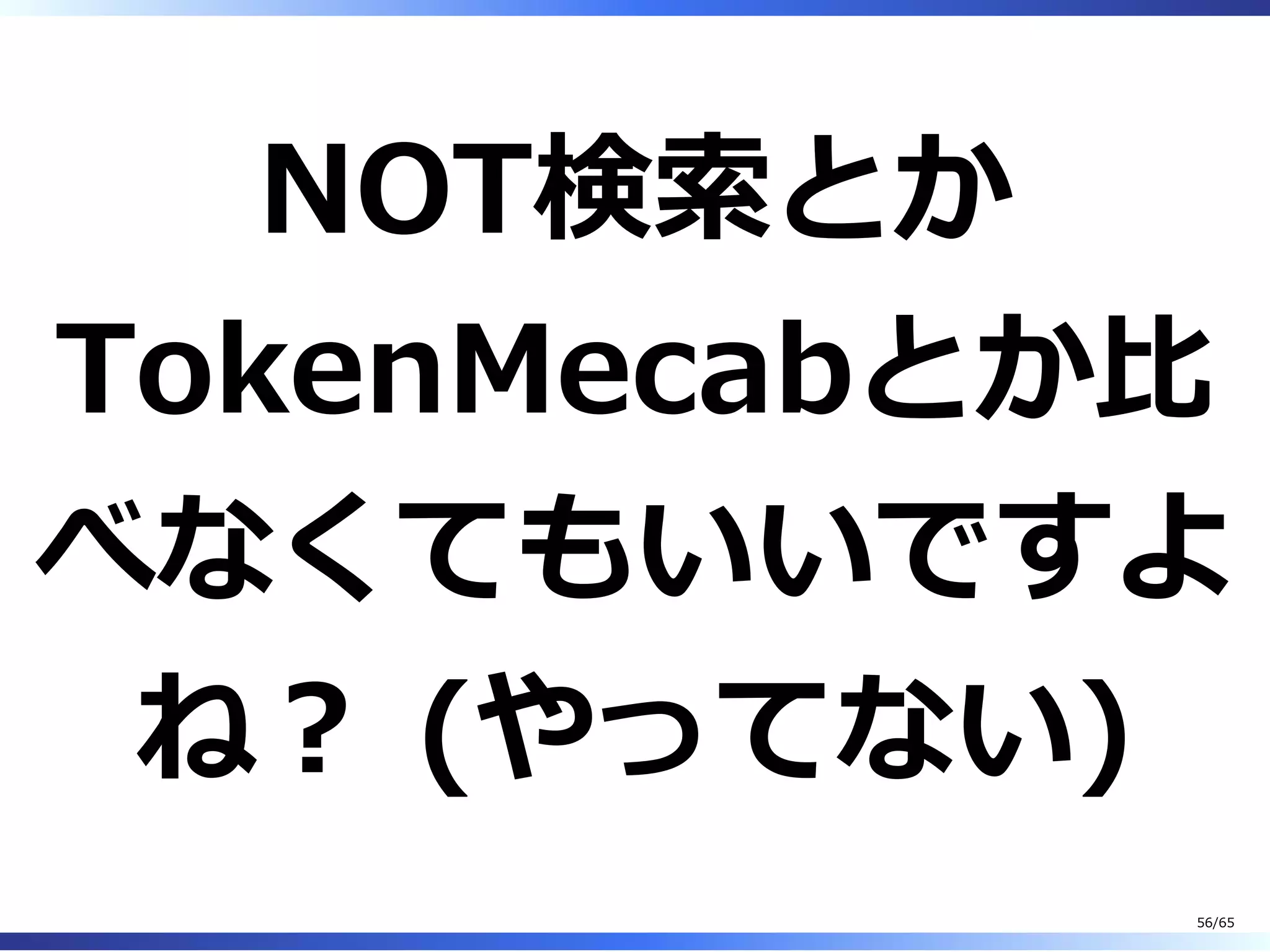 NOT検索とか
TokenMecabとか⽐
べなくてもいいですよ
ね︖ (やってない)
56/65
 