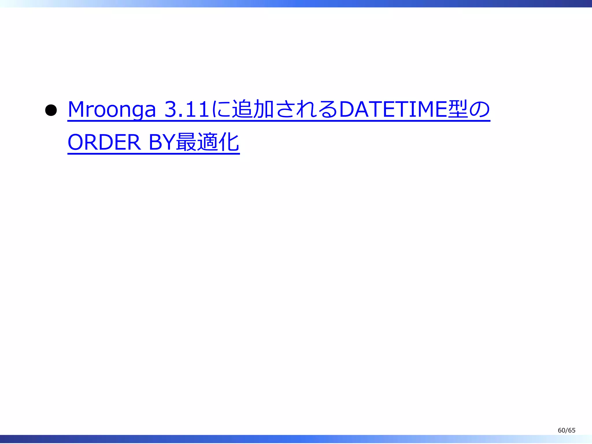  
Mroonga 3.11に追加されるDATETIME型の
ORDER BY最適化
60/65
 