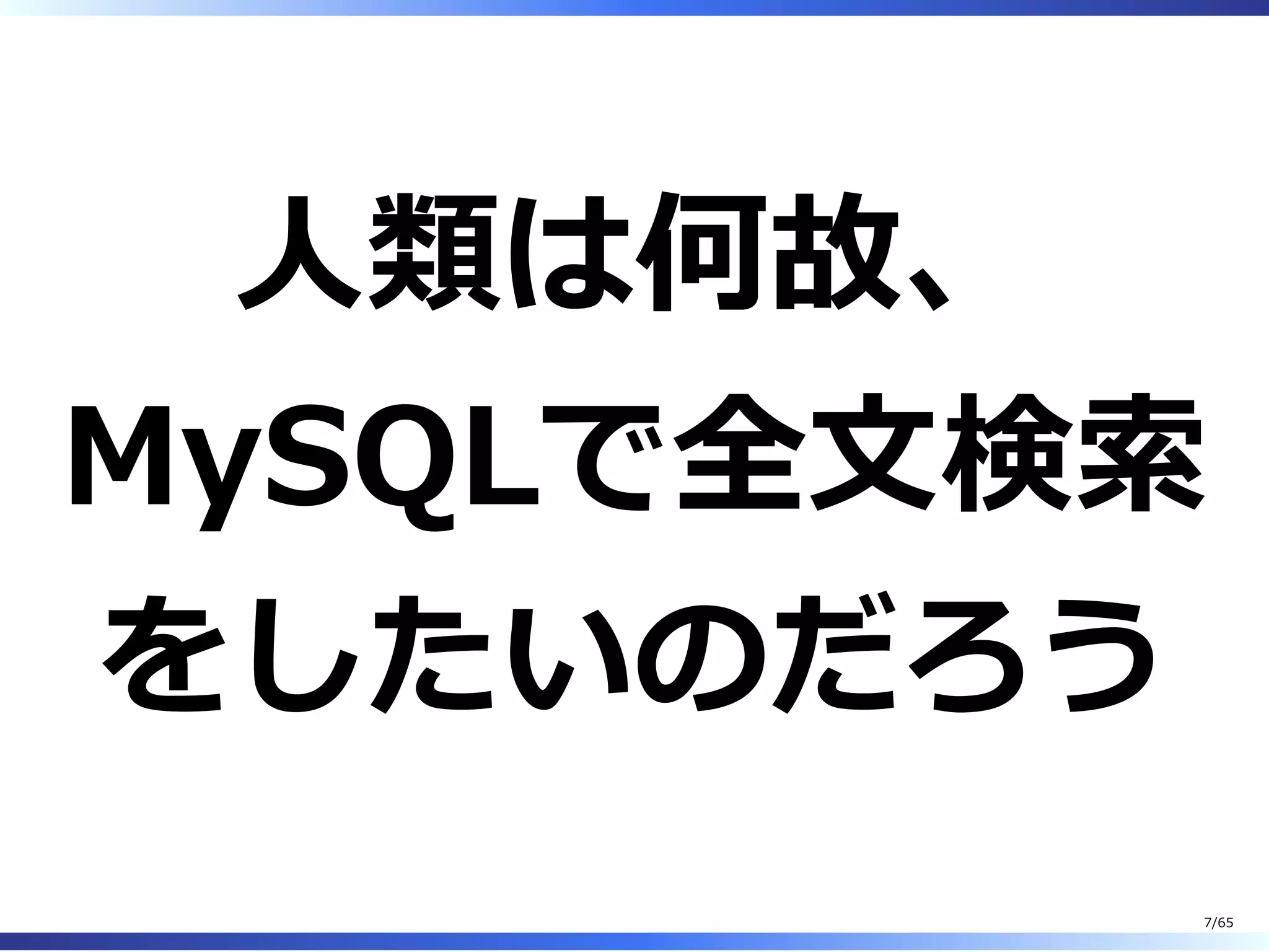 ⼈類は何故、
MySQLで全⽂検索
をしたいのだろう
7/65
 