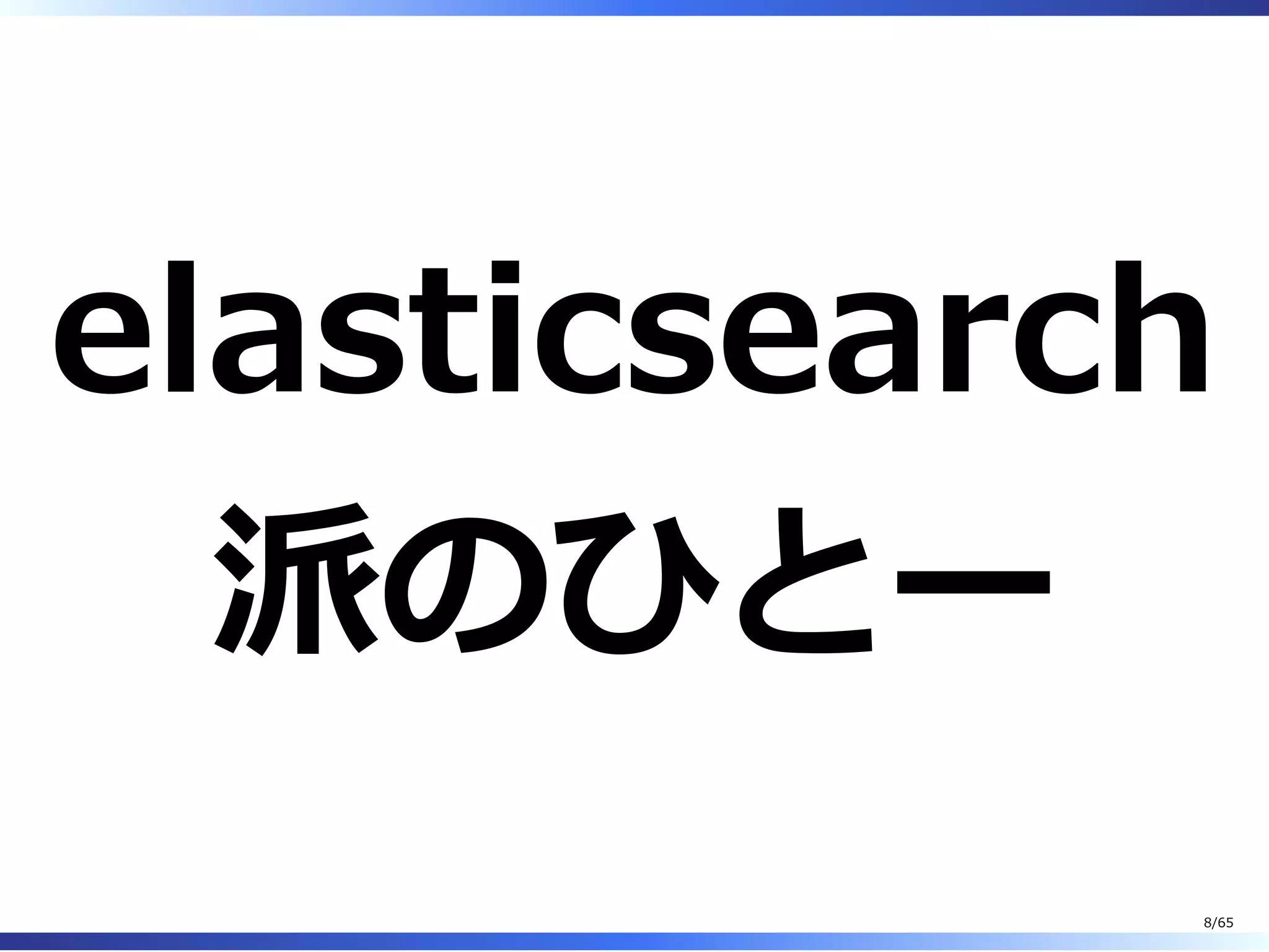 elasticsearch
派のひとー
8/65
 