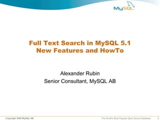 Full Text Search in MySQL 5.1
                     New Features and HowTo


                                 Alexander Rubin
                          Senior Consultant, MySQL AB




Copyright 2006 MySQL AB                        The World’s Most Popular Open Source Database   1
 