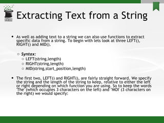 Extracting Text from a String <ul><li>As well as adding text to a string we can also use functions to extract specific dat...
