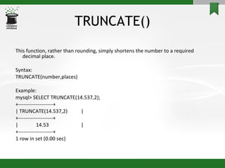 TRUNCATE() <ul><li>This function, rather than rounding, simply shortens the number to a required decimal place. </li></ul>...