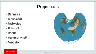 Copyright © 2019, Oracle. All rights reserved.
Projections
●
Behrman
●
Sinusoidal
●
Mollweide
●
Eckert-2
●
Bonne
●
Hammer Aitoff
●
Mercator
 