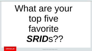 Copyright © 2019, Oracle. All rights reserved.
What are your
top five
favorite
SRIDs??
 