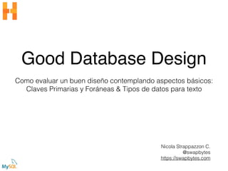 Good Database Design
Como evaluar un buen diseño contemplando aspectos básicos:
Claves Primarias y Foráneas & Tipos de datos para texto
Nicola Strappazzon C.
@swapbytes
https://swapbytes.com
 
