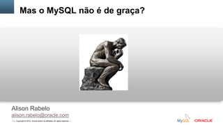 Copyright © 2012, Oracle and/or its affiliates. All rights reserved. Insert Information Protection Policy Classification from Slide 121
Mas o MySQL não é de graça?
Alison Rabelo
alison.rabelo@oracle.com
 