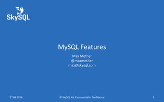 MySQL Features
Max Mether
@maxmether
max@skysql.com
17.04.2014 © SkySQL Ab. Commercial in Confidence 1
 