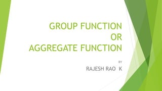GROUP FUNCTION
OR
AGGREGATE FUNCTION
BY
RAJESH RAO K
 