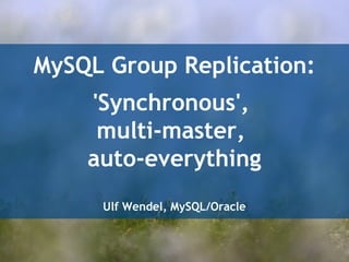 MySQL Group Replication: 
'Synchronous', 
multi-master, 
auto-everything 
Ulf Wendel, MySQL/Oracle 
 