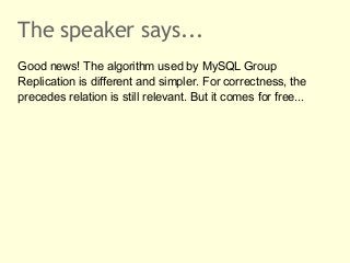 The speaker says... 
Good news! The algorithm used by MySQL Group 
Replication is different and simpler. For correctness, ...