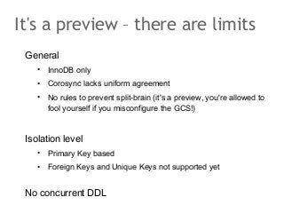 It's a preview – there are limits 
General 
• InnoDB only 
• Corosync lacks uniform agreement 
• No rules to prevent split...