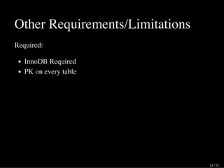 Other Requirements/Limitations
Required:
InnoDB Required
PK on every table
24 / 65
 