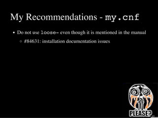 My Recommendations - my.cnf
Do not use loose- even though it is mentioned in the manual
#84631: installation documentation issues
28 / 65
 