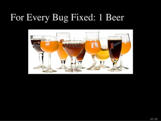 For Every Bug Fixed: 1 Beer
63 / 65
 