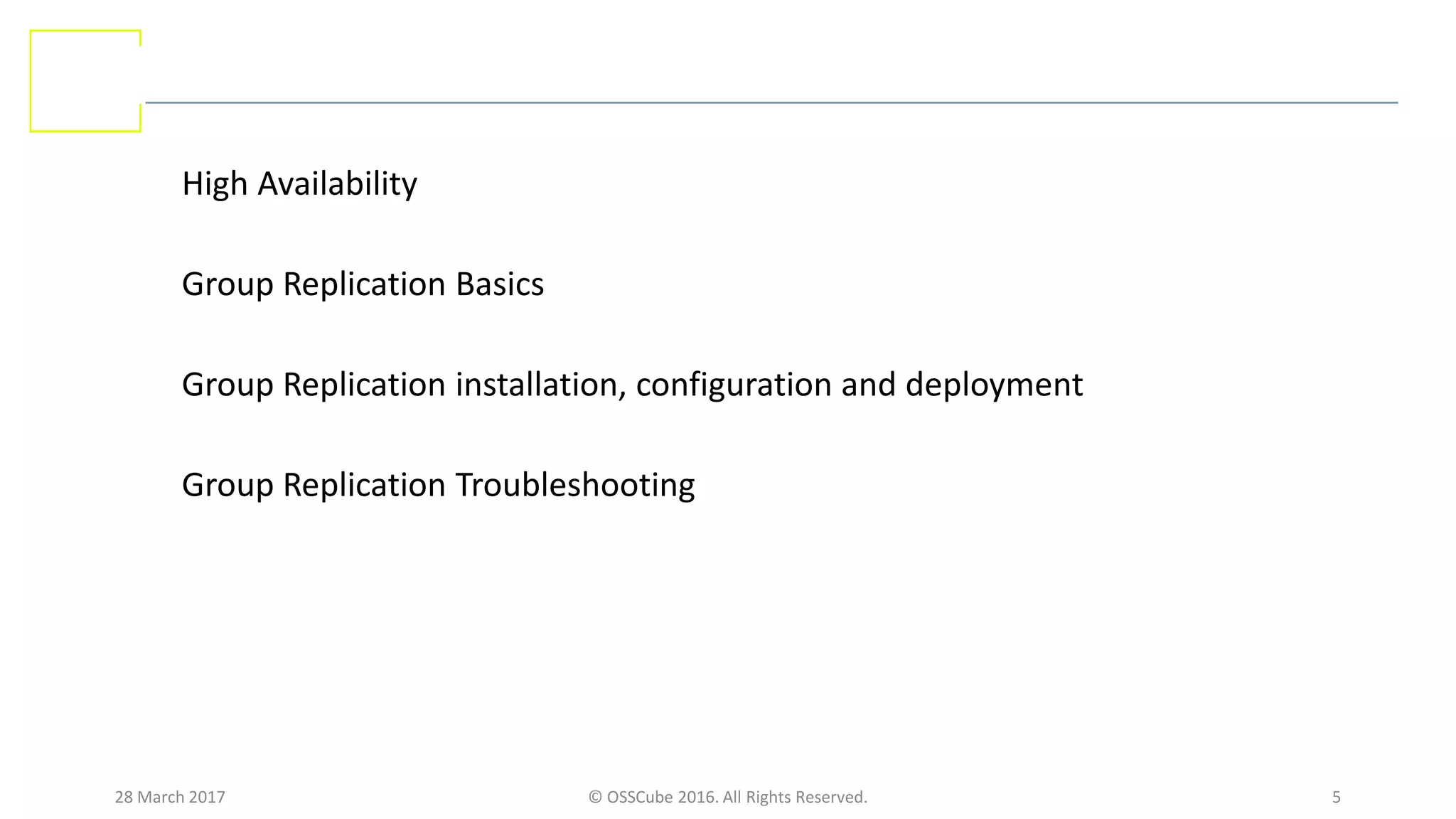 28 March 2017 © OSSCube 2016. All Rights Reserved. 5
High Availability
Group Replication Basics
Group Replication installation, configuration and deployment
Group Replication Troubleshooting
 