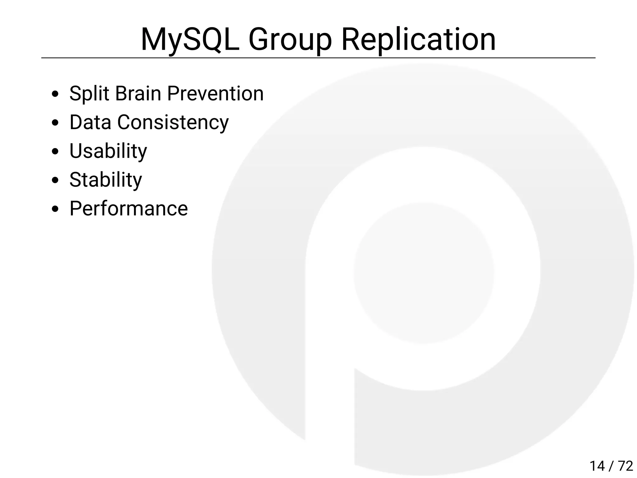 MySQL Group Replication
Split Brain Prevention
Data Consistency
Usability
Stability
Performance
14 / 72
 