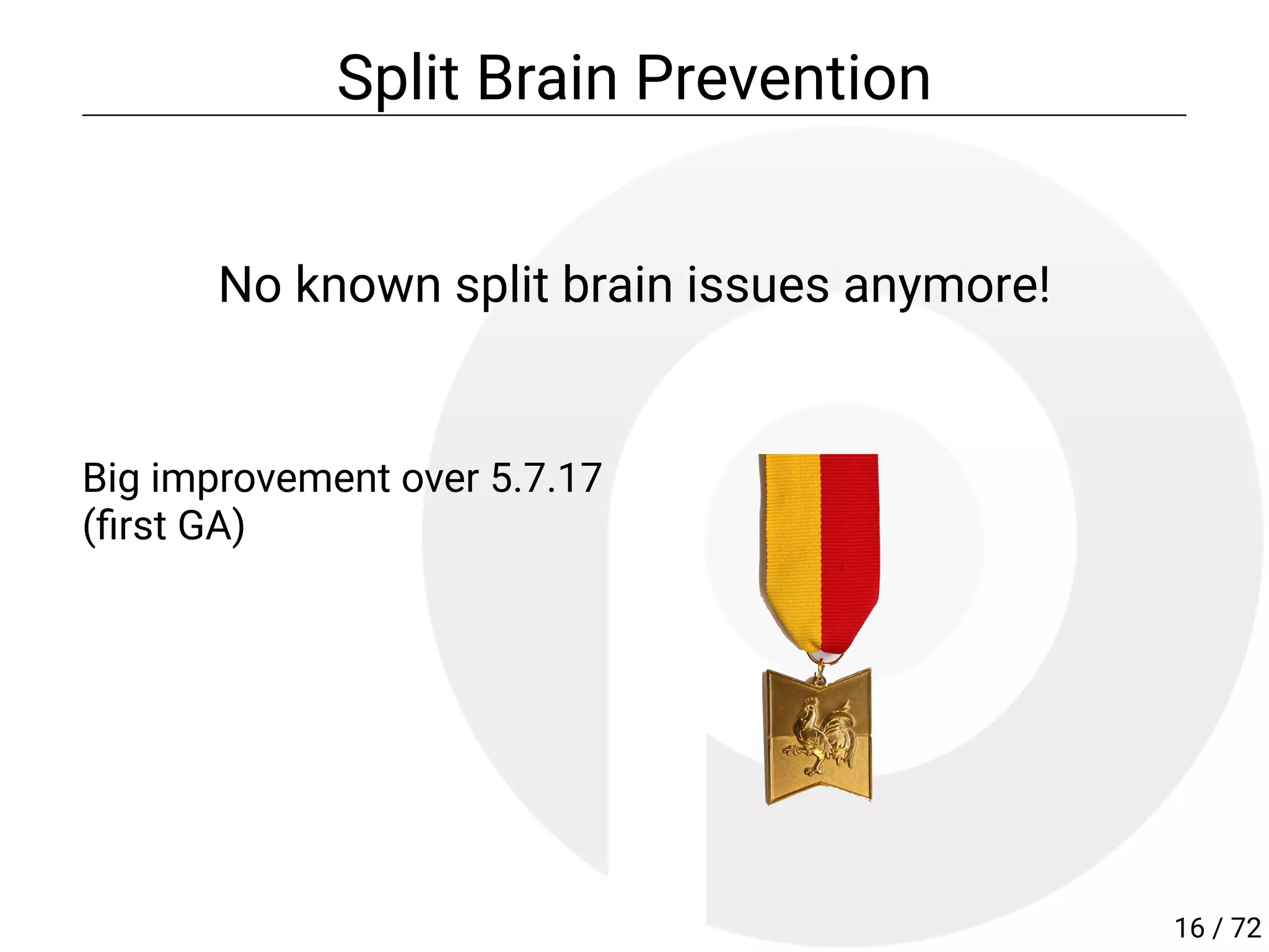 Big improvement over 5.7.17
( rst GA)
Split Brain Prevention
No known split brain issues anymore!
16 / 72
 