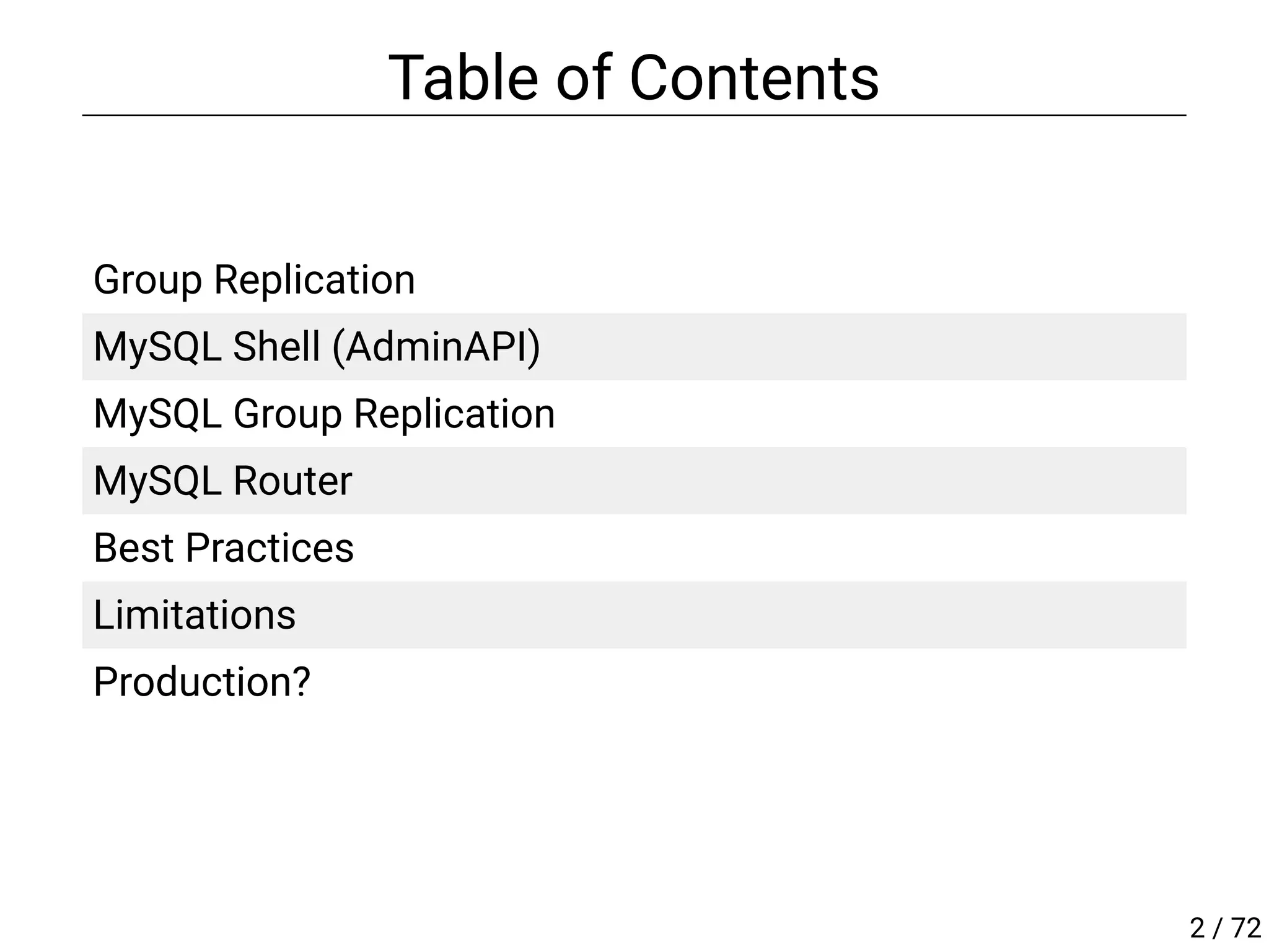 Table of Contents
 
Group Replication
MySQL Shell (AdminAPI)
MySQL Group Replication
MySQL Router
Best Practices
Limitations
Production?
2 / 72
 