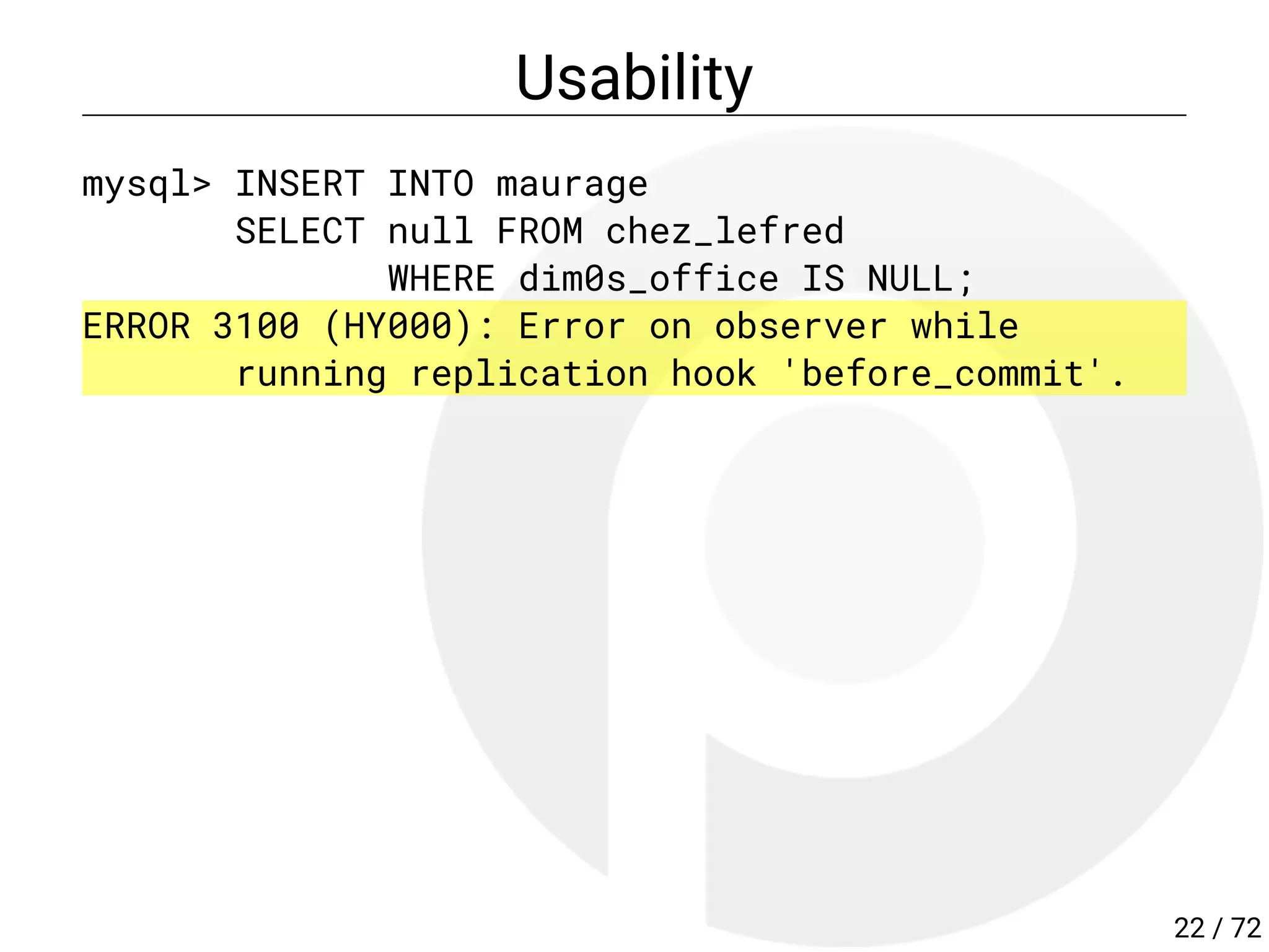 Usability
mysql> INSERT INTO maurage
SELECT null FROM chez_lefred
WHERE dim0s_office IS NULL;
ERROR 3100 (HY000): Error on observer while
running replication hook 'before_commit'.
22 / 72
 