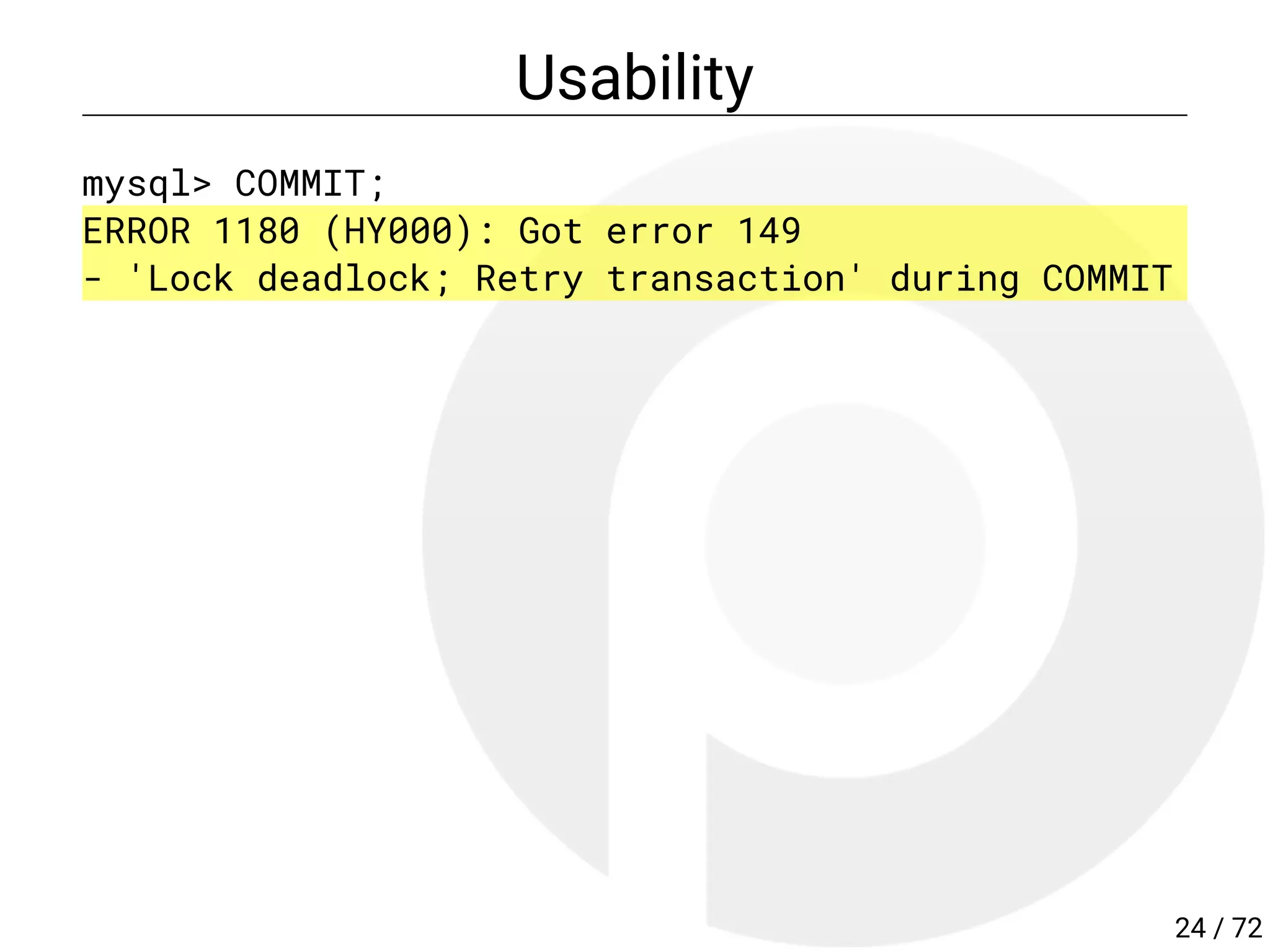 Usability
mysql> COMMIT;
ERROR 1180 (HY000): Got error 149
- 'Lock deadlock; Retry transaction' during COMMIT
24 / 72
 