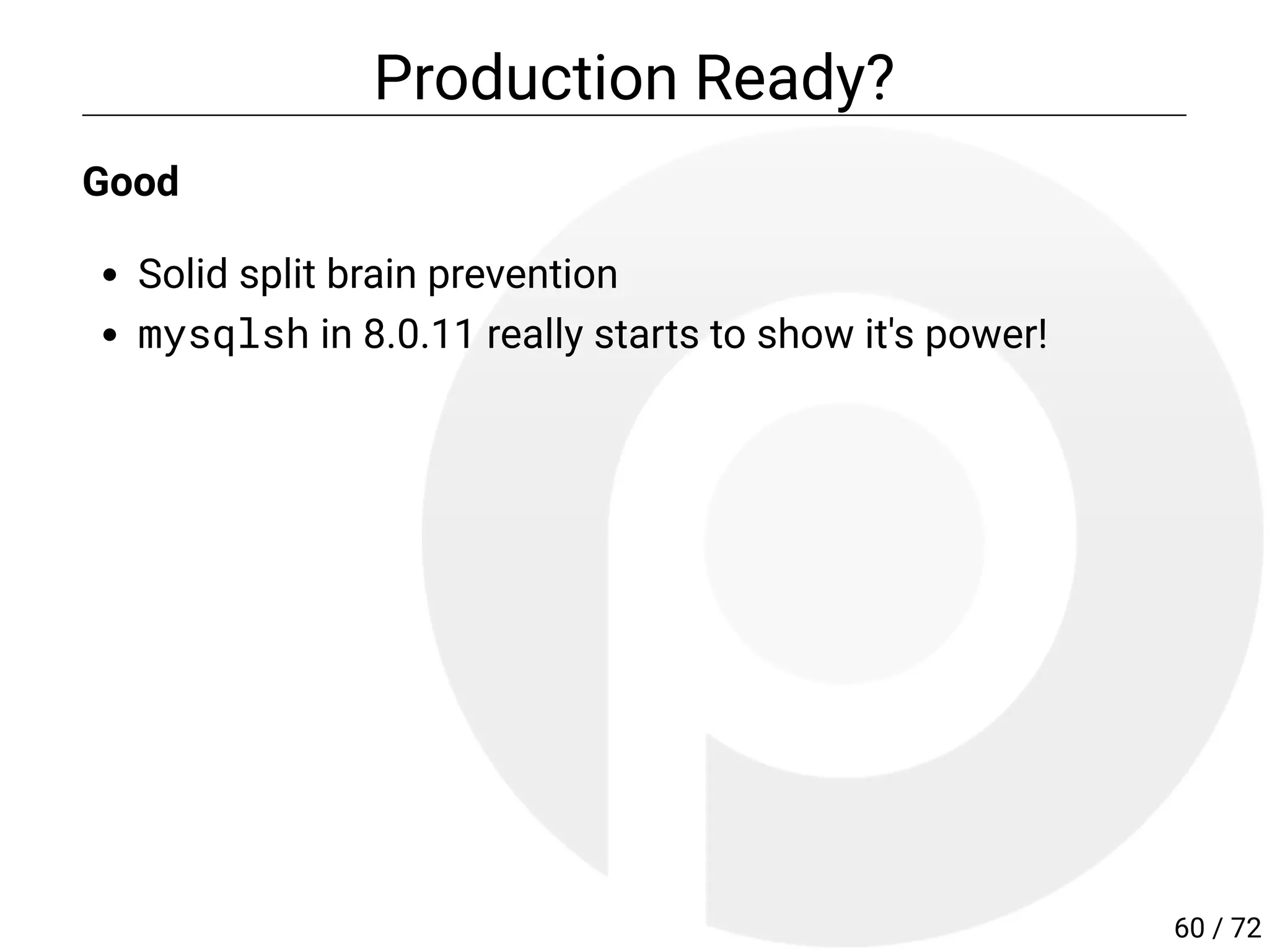 Production Ready?
Good
Solid split brain prevention
mysqlsh in 8.0.11 really starts to show it's power!
60 / 72
 