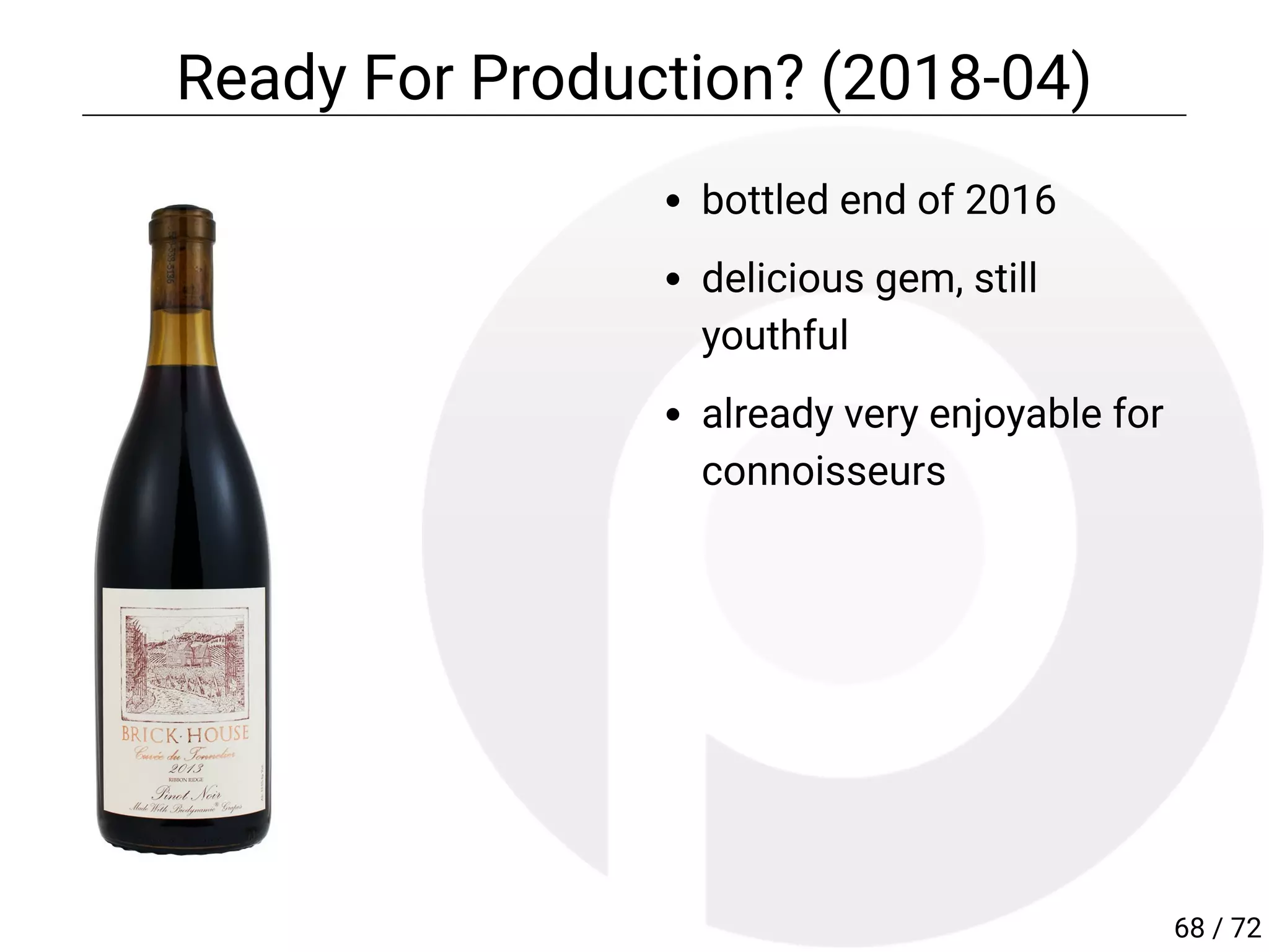 bottled end of 2016
delicious gem, still
youthful
already very enjoyable for
connoisseurs
Ready For Production? (2018-04)
68 / 72
 