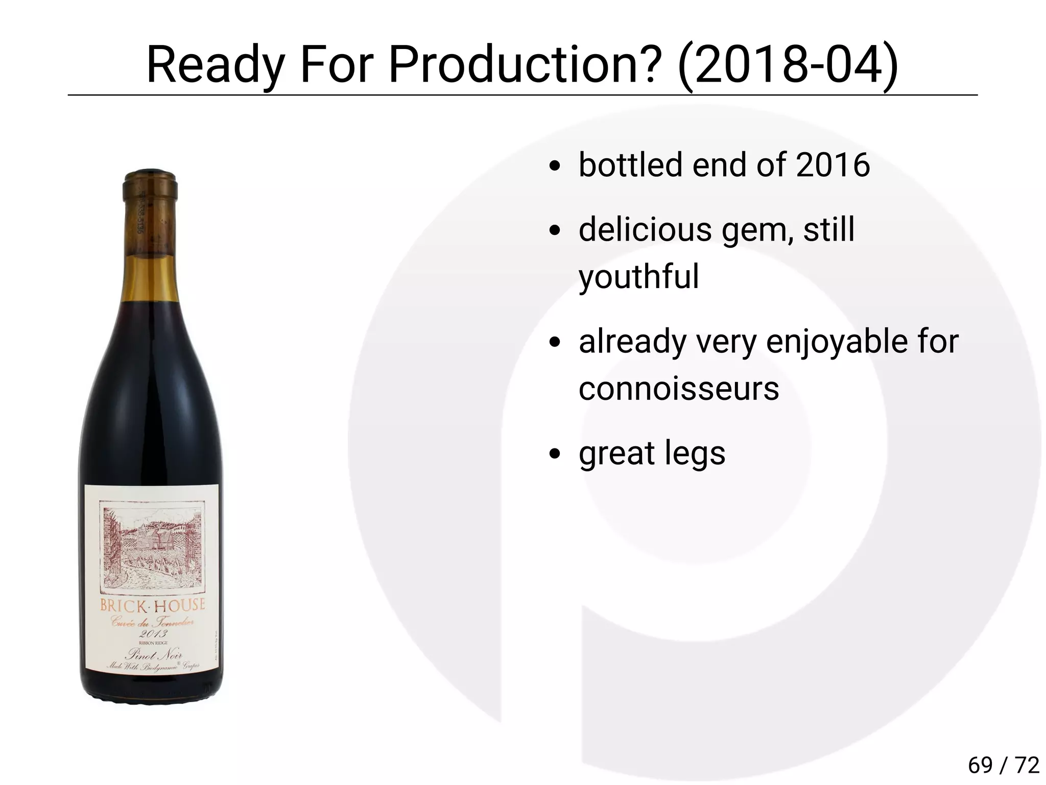bottled end of 2016
delicious gem, still
youthful
already very enjoyable for
connoisseurs
great legs
Ready For Production? (2018-04)
69 / 72
 