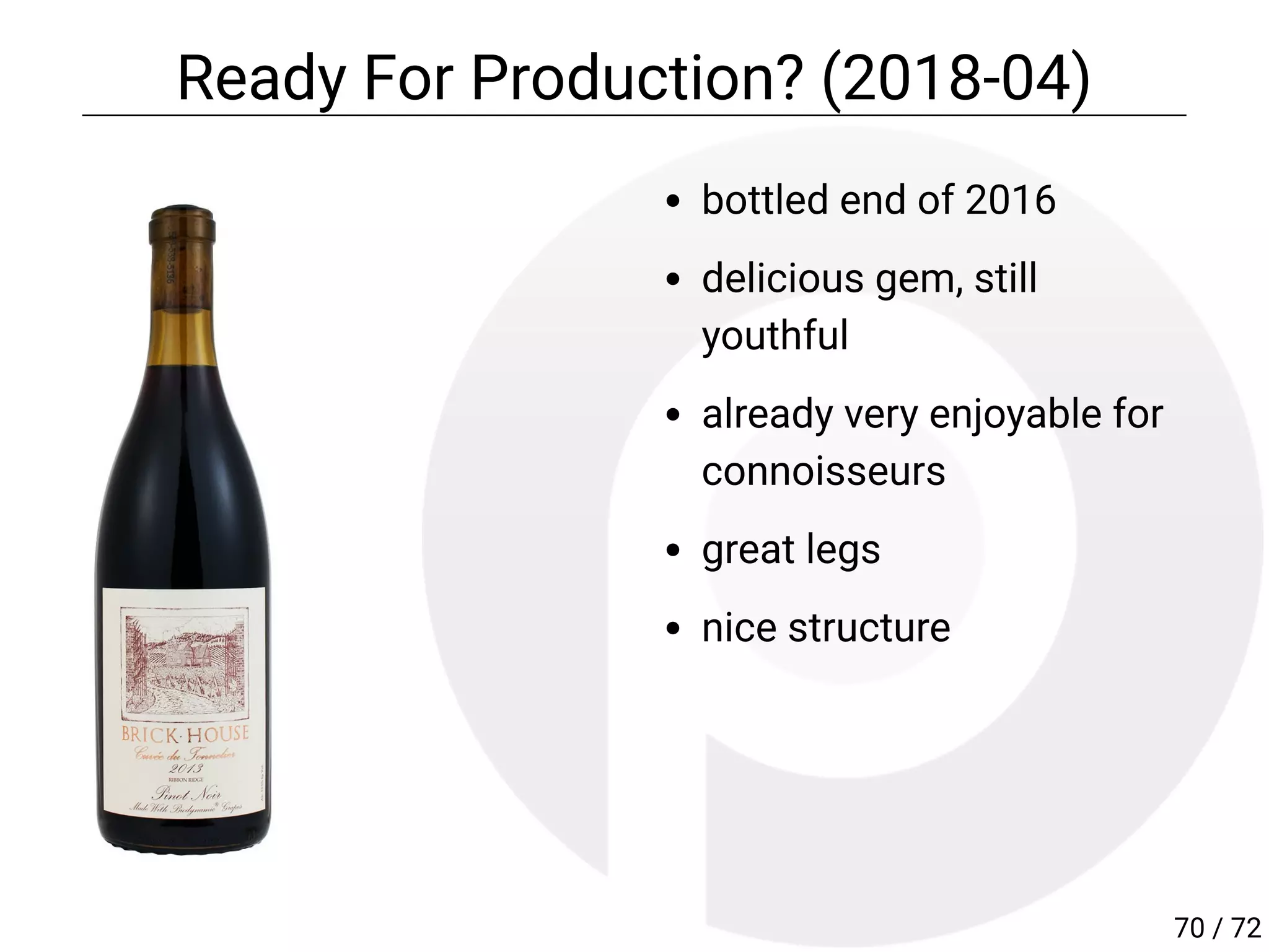 bottled end of 2016
delicious gem, still
youthful
already very enjoyable for
connoisseurs
great legs
nice structure
Ready For Production? (2018-04)
70 / 72
 