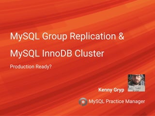 MySQL Group Replication &
MySQL InnoDB Cluster
Production Ready?
Kenny Gryp   
MySQL Practice Manager
 