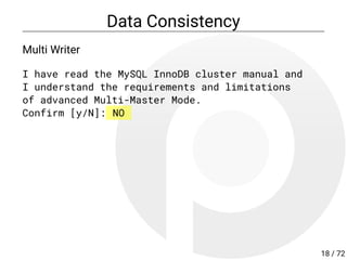 Data Consistency
Multi Writer
I have read the MySQL InnoDB cluster manual and
I understand the requirements and limitations
of advanced Multi-Master Mode.
Confirm [y/N]: NO
18 / 72
 