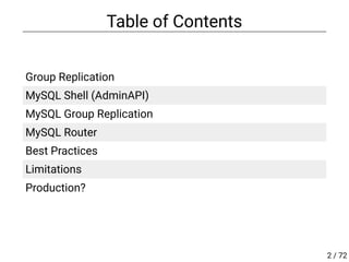 Table of Contents
 
Group Replication
MySQL Shell (AdminAPI)
MySQL Group Replication
MySQL Router
Best Practices
Limitations
Production?
2 / 72
 