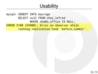 Usability
mysql> INSERT INTO maurage
SELECT null FROM chez_lefred
WHERE dim0s_office IS NULL;
ERROR 3100 (HY000): Error on observer while
running replication hook 'before_commit'.
22 / 72
 