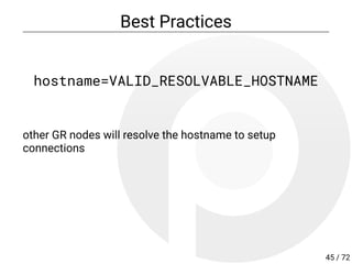 Best Practices
hostname=VALID_RESOLVABLE_HOSTNAME
other GR nodes will resolve the hostname to setup
connections
45 / 72
 