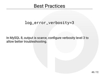 Best Practices
log_error_verbosity=3
In MySQL 8, output is scarce, con gure verbosity level 3 to
allow better troubleshooting.
48 / 72
 