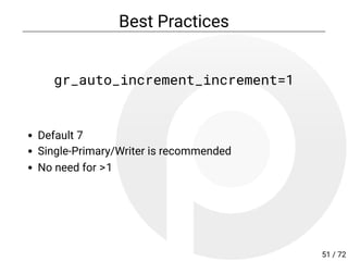 Best Practices
gr_auto_increment_increment=1
Default 7
Single-Primary/Writer is recommended
No need for >1
51 / 72
 