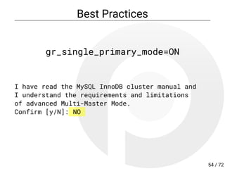 Best Practices
gr_single_primary_mode=ON
I have read the MySQL InnoDB cluster manual and
I understand the requirements and limitations
of advanced Multi-Master Mode.
Confirm [y/N]: NO
54 / 72
 