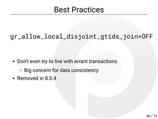 Best Practices
gr_allow_local_disjoint_gtids_join=OFF
Don't even try to live with errant transactions
Big concern for data consistency
Removed in 8.0.4
56 / 72
 