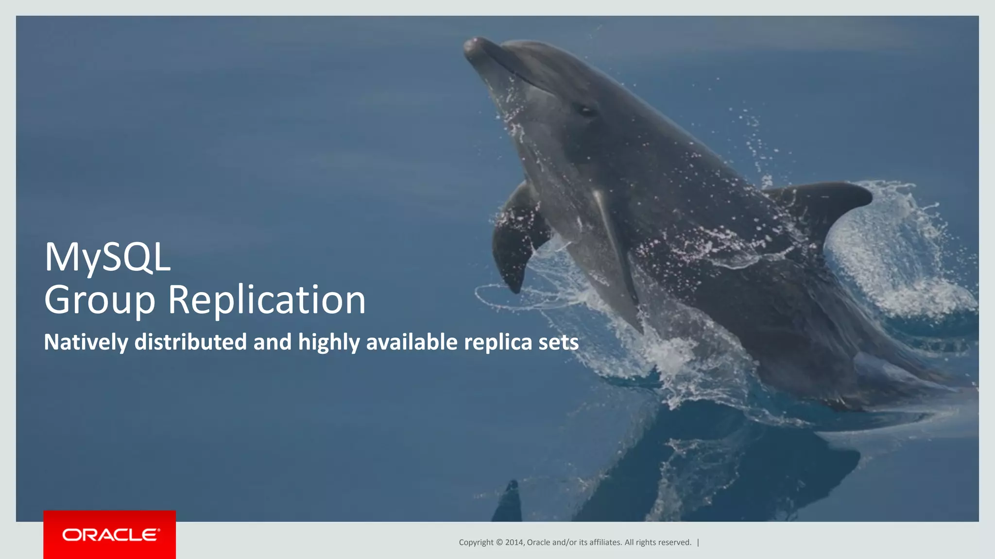 Copyright © 2014, Oracle and/or its affiliates. All rights reserved. | MySQL Group Replication Natively distributed and highly available replica sets 