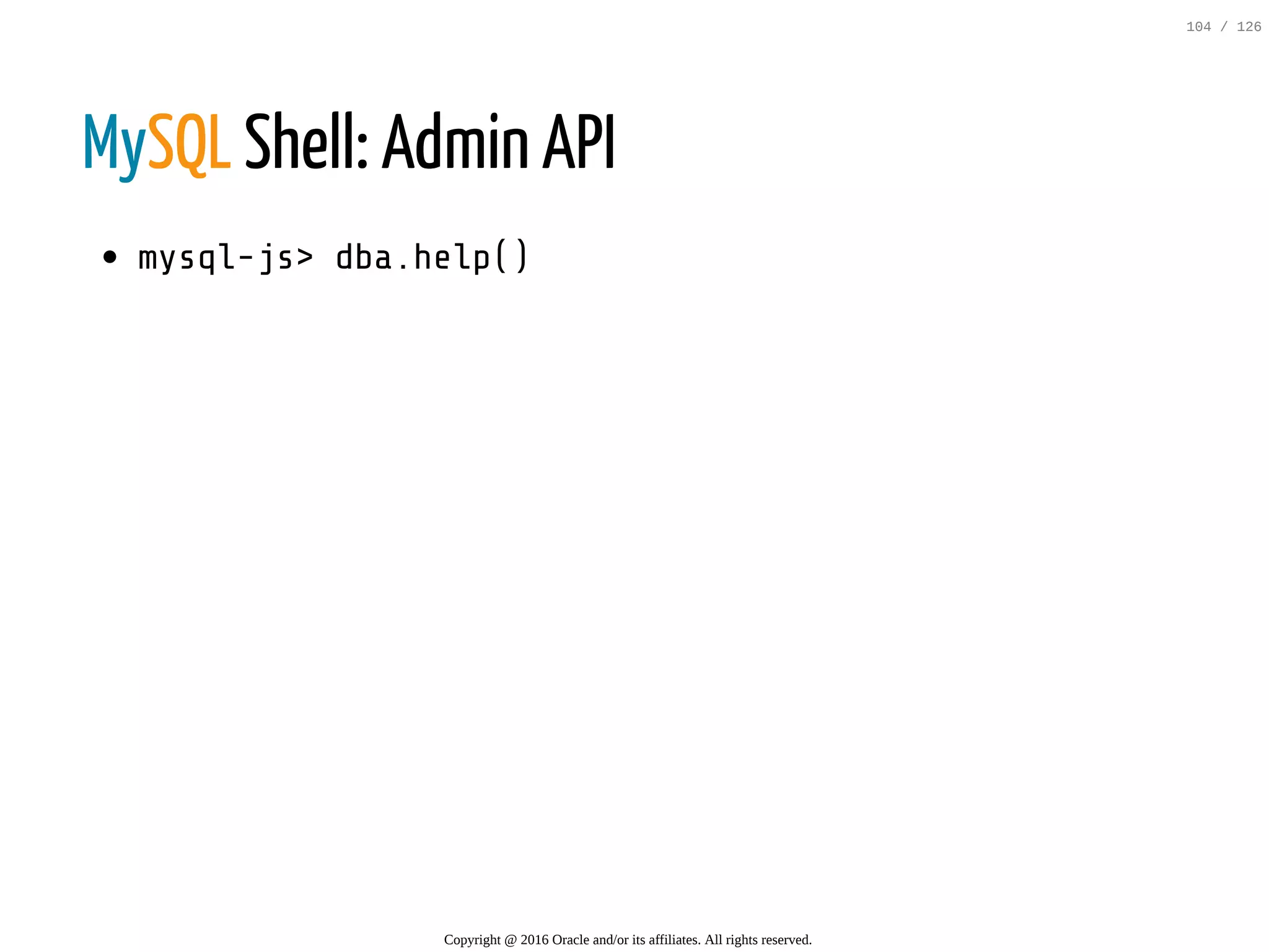 MySQL Shell: Admin API mysql-js>dba.help() Copyright @ 2016 Oracle and/or its affiliates. All rights reserved. 104 / 126 